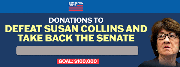 DONATIONS TO DEFEAT SUSAN COLLINS AND TAKE BACK THE SENATE, PROGRESS BAR, GOAL: $100,000 WITH PIC OF SUSAN COLLINS ON RIGHT