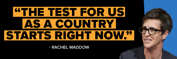 Rachel Maddow: The test for us as a country starts right now. Rachel Maddow: The test for us as a country starts right now.